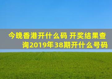 今晚香港开什么码 开奖结果查询2019年38期开什么号码